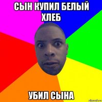 сын купил белый хлеб убил сына