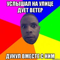 услышал на улице дует ветер дунул вместе с ним