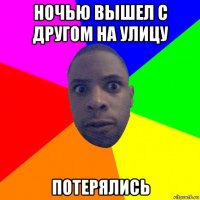 ночью вышел с другом на улицу потерялись