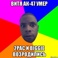 витя ак-47 умер 2pac и biggie возродились