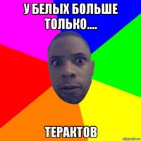 у белых больше только.... терактов