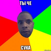 ты че сука