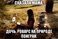 сказала мама: дочь, роварс на природе поиграй.