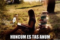  huncum es tas anum