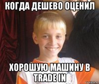 когда дешево оценил хорошую машину в trade in