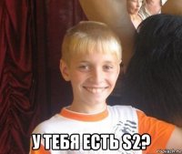  у тебя есть s2?