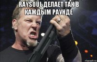 raysoul делает так в каждым раунде 