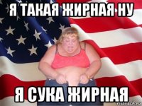 я такая жирная ну я сука жирная