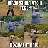 когда узнал что к тебе подкатит бро)