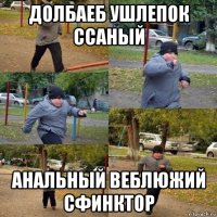 долбаеб ушлепок ссаный анальный веблюжий сфинктор