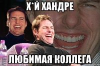 х*й хандре любимая коллега