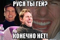 руся ты гей? конечно нет!