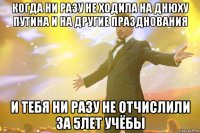 когда ни разу не ходила на днюху путина и на другие празднования и тебя ни разу не отчислили за 5лет учёбы