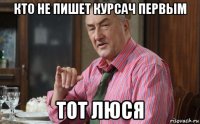 кто не пишет курсач первым тот люся