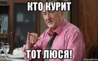 кто курит тот люся!