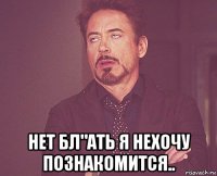  нет бл"ать я нехочу познакомится..