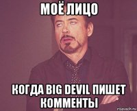 моё лицо когда big devil пишет комменты