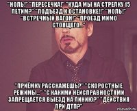 "ноль!" "пересечка!" "куда мы на стрелку 15 летим?" "подъезд к остановке!!" "ноль!" "встречный вагон!" "проезд мимо стоящего..." "приёмку расскажешь?" "скоростные режимы..." "с какими неисправностями запрещается выезд на линию?" "действия при дтп?"