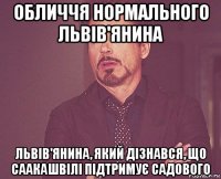 обличчя нормального львів'янина львів'янина, який дізнався, що саакашвілі підтримує садового