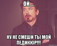 ой.... ну не смеши ты мой педикюр!!!