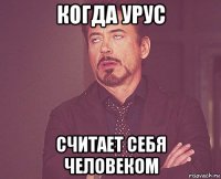 когда урус считает себя человеком