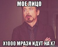 мое лицо х1000 мрази идут на х7