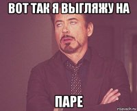 вот так я выгляжу на паре