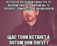 вот после последней сцены что-то желание смотреть фильм как-то пропало... суки на старка двоем напали щас тони встанет а потом они лягут )