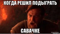 когда решил подыграть савачке