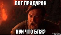 вот придурок нуи что бля?