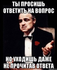 ты просишь ответить на вопрос но уходишь даже не прочитав ответа