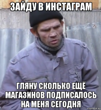 зайду в инстаграм гляну сколько ещё магазинов подписалось на меня сегодня