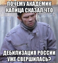 почему академик капица сказал что дебилизация россии уже свершилась?