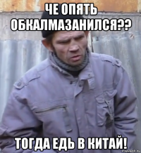 че опять обкалмазанился?? тогда едь в китай!