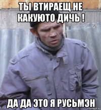 ты втираещ не какуюто дичь ! да да это я русьмэн