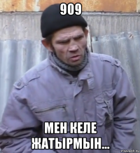 909 мен келе жатырмын...