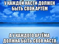 у каждой насти должен быть свой артём а у каждого артёма должна быть своя настя