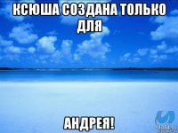 ксюша создана только для андрея!