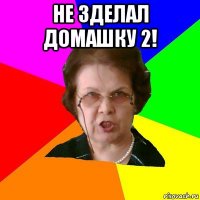 не зделал домашку 2! 