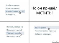 Но он пришёл МСТИТЬ!