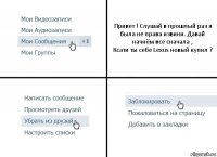 Привет ! Слушай в прошлый раз я была не права извини. Давай начнём все сначала ,
Ксати ты себе Lexus новый купил ?