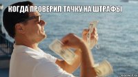 когда проверил тачку на штрафы 