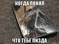 когда понял что тебе пизда