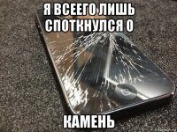 я всеего лишь споткнулся о камень