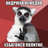 андрюха нефёдов узбагойся политик .