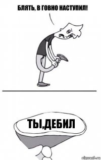 ты,дебил