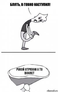 Рукой отряхни а то воняет