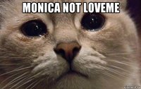 monica not loveme 