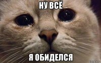 ну всё я обиделся