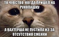 то чувство, когда пришёл на рукопашку а вахтёрша не пустила из-за отсутствия сменки